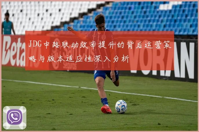 JDG中路联动效率提升的背后运营策略与版本适应性深入分析